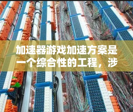 加速器游戏加速方案是一个综合性的工程,涉及多个层面的优化和改进,以显著提升游戏的运行速度和体验。以下是对该方案的详细分析和总结 加速器游戏加速方案是一个综合性的工程,涉及多个层面的优化和改进,以显著提升游戏的运行速度和体验。以下是对该方案的详细分析和总结