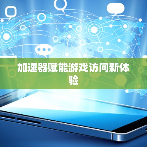 加速器赋能游戏访问新体验 加速器赋能游戏访问新体验