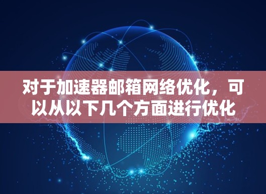 对于加速器邮箱网络优化，可以从以下几个方面进行优化，以提升邮箱的网络性能和用户体验