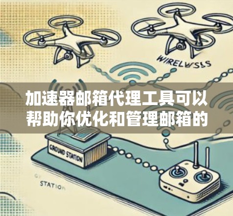 加速器邮箱代理工具可以帮助你优化和管理邮箱的使用体验。以下是一些常见的工具和建议，帮助你更好地理解和使用它们