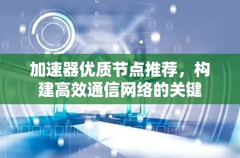 加速器优质节点推荐，构建高效通信网络的关键