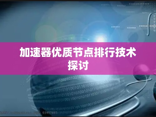 加速器优质节点排行技术探讨 加速器优质节点排行技术探讨