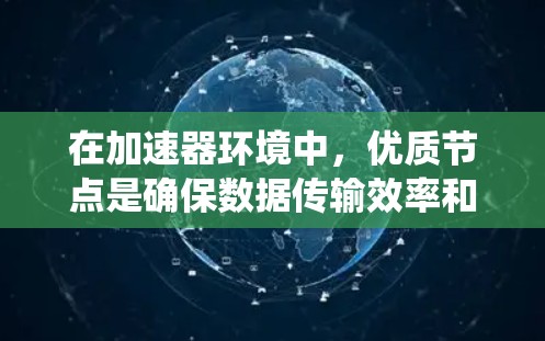 在加速器环境中,优质节点是确保数据传输效率和系统性能的关键。以下是识别和管理优质节点的详细步骤 在加速器环境中,优质节点是确保数据传输效率和系统性能的关键。以下是识别和管理优质节点的详细步骤