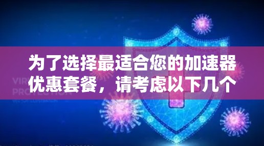 为了选择最适合您的加速器优惠套餐,请考虑以下几个步骤 为了选择最适合您的加速器优惠套餐,请考虑以下几个步骤
