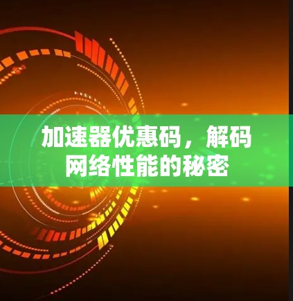 加速器优惠码,解码网络性能的秘密 加速器优惠码,解码网络性能的秘密