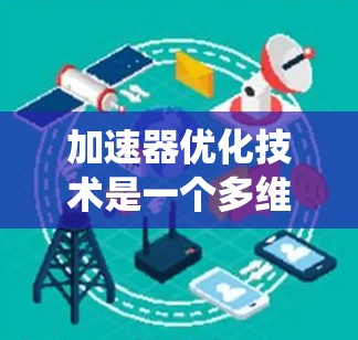 加速器优化技术是一个多维度的挑战,涉及硬件、软件、算法和系统层面的多方面优化,以提升其性能和效率。以下是对加速器优化技术的详细分析 加速器优化技术是一个多维度的挑战,涉及硬件、软件、算法和系统层面的多方面优化,以提升其性能和效率。以下是对加速器优化技术的详细分析