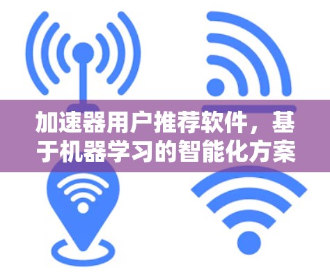 加速器用户推荐软件,基于机器学习的智能化方案 加速器用户推荐软件,基于机器学习的智能化方案
