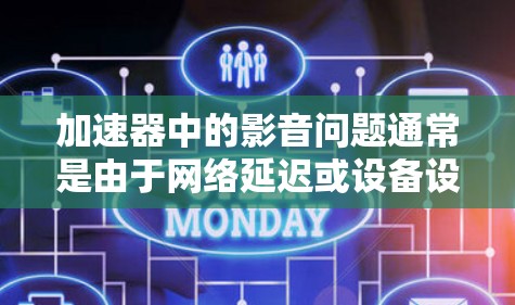 加速器中的影音问题通常是由于网络延迟或设备设置不当引起的。为了确保影音同步，建议按照以下步骤进行排查和解决