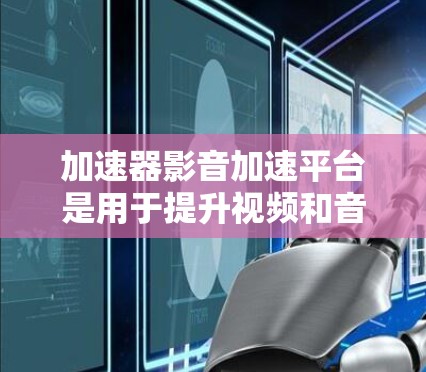 加速器影音加速平台是用于提升视频和音频流动速度的工具,通过数据压缩、分割和多线程传输等技术优化传输效率。这些平台通常支持不同设备,用户界面友好,且注重安全性。以下是对这些平台的详细分析和选择建议 加速器影音加速平台是用于提升视频和音频流动速度的工具,通过数据压缩、分割和多线程传输等技术优化传输效率。这些平台通常支持不同设备,用户界面友好,且注重安全性。以下是对这些平台的详细分析和选择建议