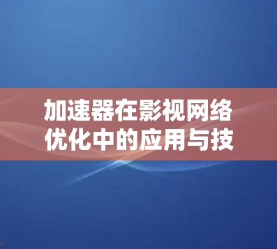 加速器在影视网络优化中的应用与技术探索