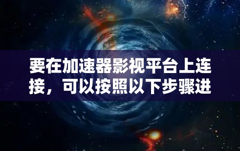 要在加速器影视平台上连接,可以按照以下步骤进行