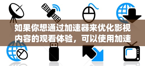 如果你想通过加速器来优化影视内容的观看体验,可以使用加速器(如SSR、V2Ray等工具)来加速视频流的下载和播放速度。以下是一些常用的影视观看工具和方法