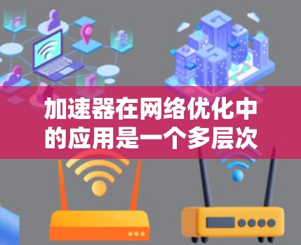 加速器在网络优化中的应用是一个多层次的过程,涵盖了从数据包处理到高级网络架构设计的多个方面。以下是加速器在网络优化中的详细应用场景和优势 加速器在网络优化中的应用是一个多层次的过程,涵盖了从数据包处理到高级网络架构设计的多个方面。以下是加速器在网络优化中的详细应用场景和优势