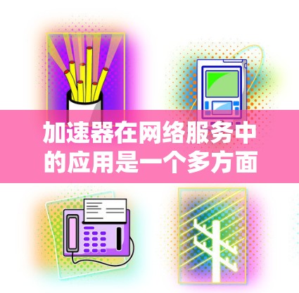 加速器在网络服务中的应用是一个多方面的主题,涉及数据传输优化、内容分发、云计算、边缘计算、实时监控、安全性以及未来趋势等多个方面。以下是对加速器在网络服务中应用的详细分析 加速器在网络服务中的应用是一个多方面的主题,涉及数据传输优化、内容分发、云计算、边缘计算、实时监控、安全性以及未来趋势等多个方面。以下是对加速器在网络服务中应用的详细分析