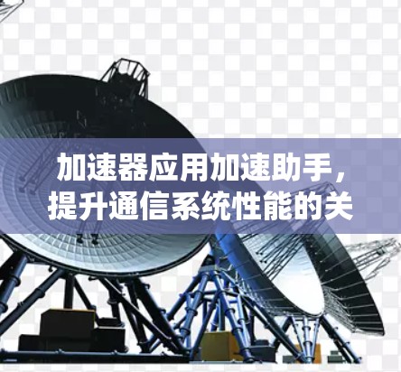 加速器应用加速助手，提升通信系统性能的关键工具