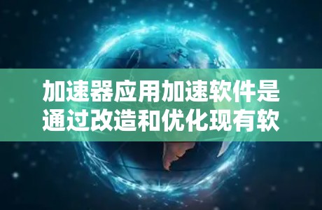 加速器应用加速软件是通过改造和优化现有软件,使其能够充分利用加速器的性能,从而提升计算效率。以下是开发和应用加速器软件的步骤和要点 加速器应用加速软件是通过改造和优化现有软件,使其能够充分利用加速器的性能,从而提升计算效率。以下是开发和应用加速器软件的步骤和要点