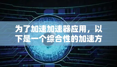 为了加速加速器应用,以下是一个综合性的加速方案,涵盖了硬件、软件、模型优化、并行处理、自动化工具等多个方面 为了加速加速器应用,以下是一个综合性的加速方案,涵盖了硬件、软件、模型优化、并行处理、自动化工具等多个方面