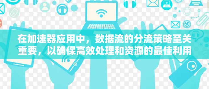 在加速器应用中,数据流的分流策略至关重要,以确保高效处理和资源的最佳利用。以下是对加速器应用分流策略的详细分析