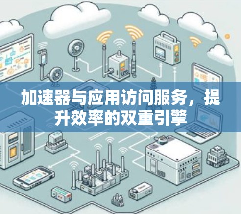 加速器与应用访问服务,提升效率的双重引擎 加速器与应用访问服务,提升效率的双重引擎