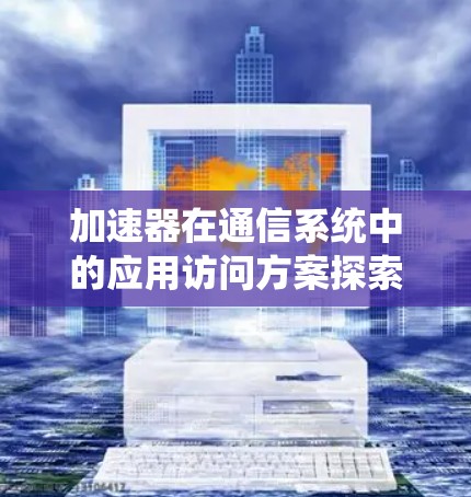 加速器在通信系统中的应用访问方案探索与实现 加速器在通信系统中的应用访问方案探索与实现