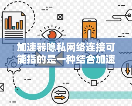 加速器隐私网络连接可能指的是一种结合加速器技术和隐私网络的网络连接方式。这种结合通常用于提高网络性能，同时确保数据的隐私和安全性。以下是一些可能的解释和相关技术