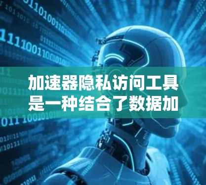 加速器隐私访问工具是一种结合了数据加速和隐私保护的解决方案,旨在在提高数据处理效率的同时,确保数据的安全与隐私。以下是对这一工具的详细分析 加速器隐私访问工具是一种结合了数据加速和隐私保护的解决方案,旨在在提高数据处理效率的同时,确保数据的安全与隐私。以下是对这一工具的详细分析