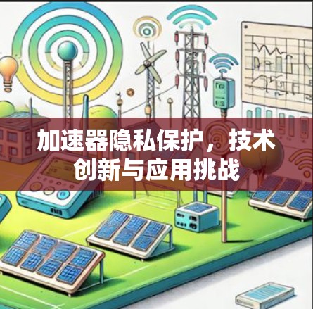 加速器隐私保护,技术创新与应用挑战 加速器隐私保护,技术创新与应用挑战