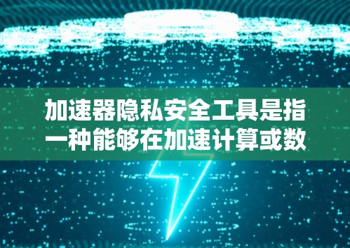 加速器隐私安全工具是指一种能够在加速计算或数据处理的同时,保护用户隐私和数据安全的工具或技术。这种工具通常结合了高性能计算能力和强大的隐私保护机制,旨在在不影响性能的前提下,确保数据和信息的安全性 加速器隐私安全工具是指一种能够在加速计算或数据处理的同时,保护用户隐私和数据安全的工具或技术。这种工具通常结合了高性能计算能力和强大的隐私保护机制,旨在在不影响性能的前提下,确保数据和信息的安全性