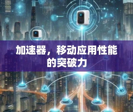 加速器，移动应用性能的突破力