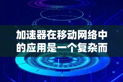 加速器在移动网络中的应用是一个复杂而多维度的任务,需要从硬件设计、软件优化、系统管理等多个层面进行综合考虑。以下是对加速器移动网络优化的系统性总结 加速器在移动网络中的应用是一个复杂而多维度的任务,需要从硬件设计、软件优化、系统管理等多个层面进行综合考虑。以下是对加速器移动网络优化的系统性总结