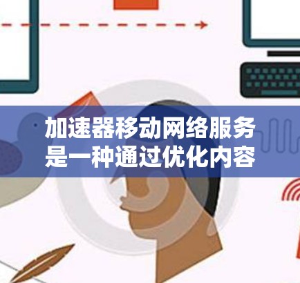 加速器移动网络服务是一种通过优化内容分发和数据传输来提升移动网络性能的技术。随着移动网络的普及和对实时内容需求的增加,移动加速器服务成为一种重要的解决方案,用于解决延迟、带宽瓶颈等问题 加速器移动网络服务是一种通过优化内容分发和数据传输来提升移动网络性能的技术。随着移动网络的普及和对实时内容需求的增加,移动加速器服务成为一种重要的解决方案,用于解决延迟、带宽瓶颈等问题