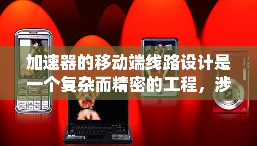 加速器的移动端线路设计是一个复杂而精密的工程,涉及多个关键组件和系统的协同工作。以下是加速器移动端线路的详细分析 加速器的移动端线路设计是一个复杂而精密的工程,涉及多个关键组件和系统的协同工作。以下是加速器移动端线路的详细分析