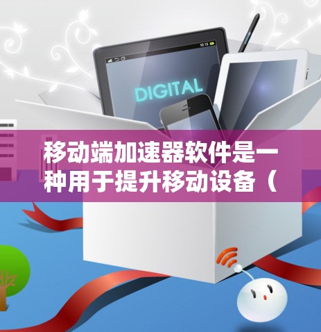 移动端加速器软件是一种用于提升移动设备（如手机或平板）性能的工具，通过优化资源分配和利用硬件加速来提高运行效率。以下是关于移动端加速器的详细解析