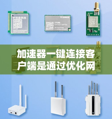 加速器一键连接客户端是通过优化网络连接，提升性能和速度的工具，用户只需简单配置后，客户端就能自动利用加速器优势，建立快速、稳定的连接。以下是对这一概念的详细总结