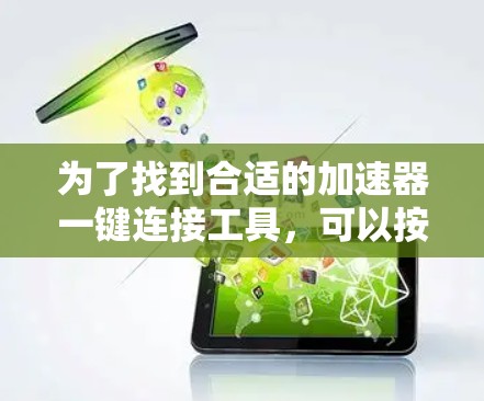 为了找到合适的加速器一键连接工具,可以按照以下步骤进行 为了找到合适的加速器一键连接工具,可以按照以下步骤进行