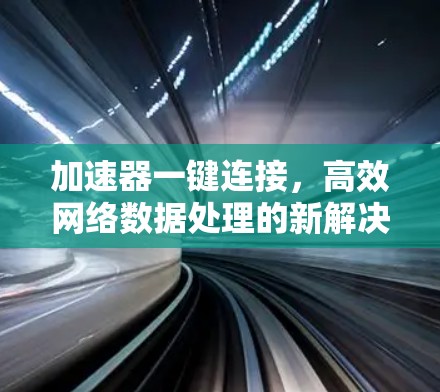 加速器一键连接，高效网络数据处理的新解决方案