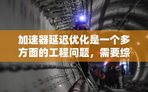 加速器延迟优化是一个多方面的工程问题，需要综合考虑硬件设计、软件算法和资源管理等多个因素。以下是对加速器延迟优化的系统化总结