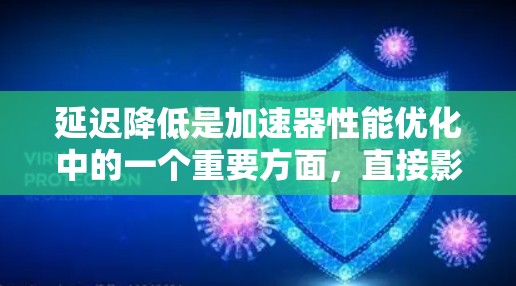 延迟降低是加速器性能优化中的一个重要方面,直接影响应用的响应速度和用户体验。以下是一些常见的延迟降低方法和工具,适用于不同层面的加速器优化