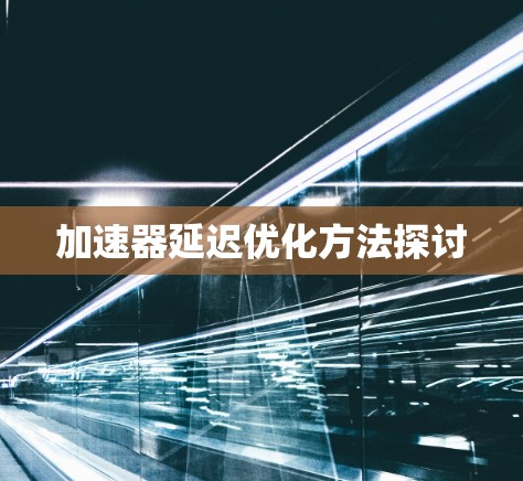 加速器延迟优化方法探讨