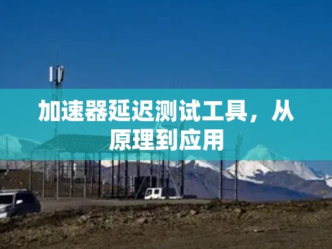 加速器延迟测试工具,从原理到应用 加速器延迟测试工具,从原理到应用