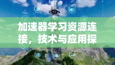 加速器学习资源连接,技术与应用探讨 加速器学习资源连接,技术与应用探讨
