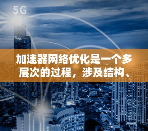 加速器网络优化是一个多层次的过程,涉及结构、计算、训练、数据和系统等多个方面。以下是对加速器网络优化的详细总结,结合了结构化的方法和实际应用考虑 加速器网络优化是一个多层次的过程,涉及结构、计算、训练、数据和系统等多个方面。以下是对加速器网络优化的详细总结,结合了结构化的方法和实际应用考虑