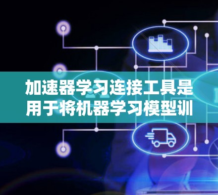 加速器学习连接工具是用于将机器学习模型训练与加速器（如GPU、TPU等）连接起来的工具和方法。这些工具帮助提高训练效率，缩短训练时间，并充分利用加速器的计算资源。以下是对这些工具的详细分类和总结