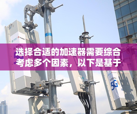 选择合适的加速器需要综合考虑多个因素，以下是基于您的需求的推荐步骤和最终选择