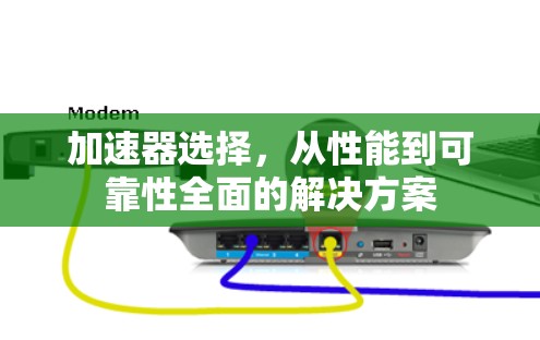 加速器选择,从性能到可靠性全面的解决方案 加速器选择,从性能到可靠性全面的解决方案