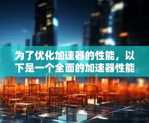为了优化加速器的性能,以下是一个全面的加速器性能优化平台设计方案,涵盖监控、分析、可视化和自动化优化等多个方面 为了优化加速器的性能,以下是一个全面的加速器性能优化平台设计方案,涵盖监控、分析、可视化和自动化优化等多个方面
