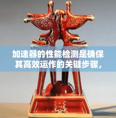 加速器的性能检测是确保其高效运作的关键步骤,涉及多个方面的评估和优化。以下是对加速器性能检测的详细总结 加速器的性能检测是确保其高效运作的关键步骤,涉及多个方面的评估和优化。以下是对加速器性能检测的详细总结