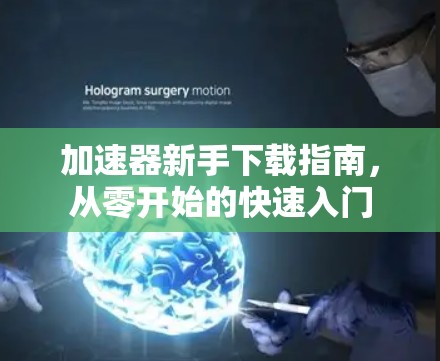 加速器新手下载指南,从零开始的快速入门 加速器新手下载指南,从零开始的快速入门