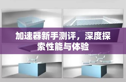加速器新手测评，深度探索性能与体验