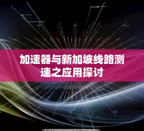 加速器与新加坡线路测速之应用探讨 加速器与新加坡线路测速之应用探讨